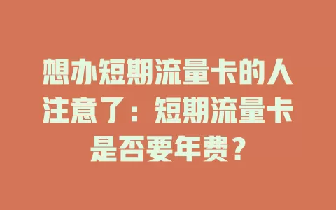 想办短期流量卡的人注意了：短期流量卡是否要年费？