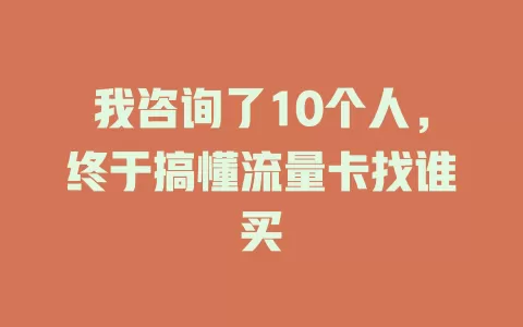 我咨询了10个人，终于搞懂流量卡找谁买