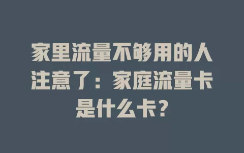 家里流量不够用的人注意了：家庭流量卡是什么卡？