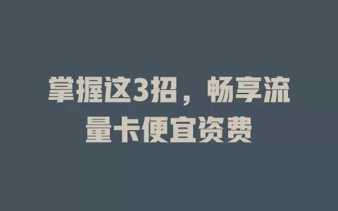 掌握这3招，畅享流量卡便宜资费