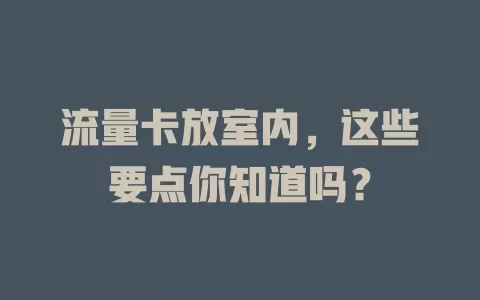 流量卡放室内，这些要点你知道吗？