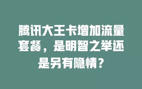 腾讯大王卡增加流量套餐，是明智之举还是另有隐情？
