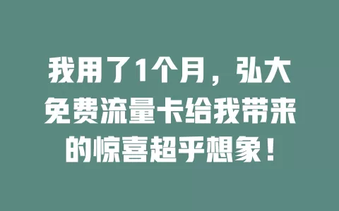 我用了1个月，弘大免费流量卡给我带来的惊喜超乎想象！