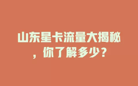 山东星卡流量大揭秘，你了解多少？