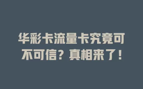 华彩卡流量卡究竟可不可信？真相来了！