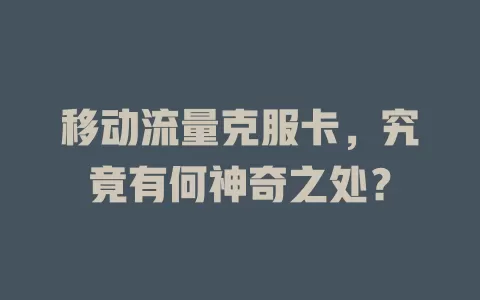移动流量克服卡，究竟有何神奇之处？