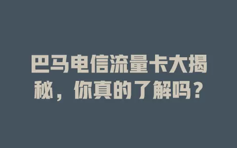 巴马电信流量卡大揭秘，你真的了解吗？