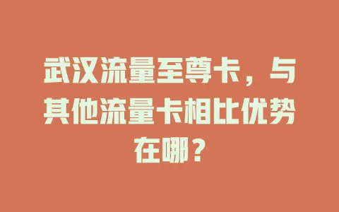 武汉流量至尊卡，与其他流量卡相比优势在哪？
