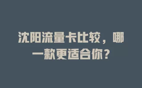 沈阳流量卡比较，哪一款更适合你？