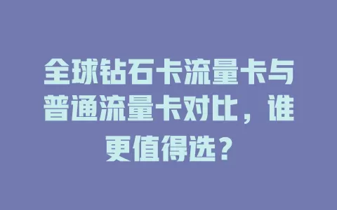 全球钻石卡流量卡与普通流量卡对比，谁更值得选？