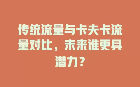 传统流量与卡夫卡流量对比，未来谁更具潜力？