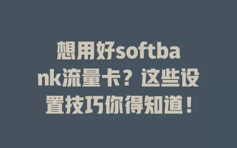 想用好softbank流量卡？这些设置技巧你得知道！