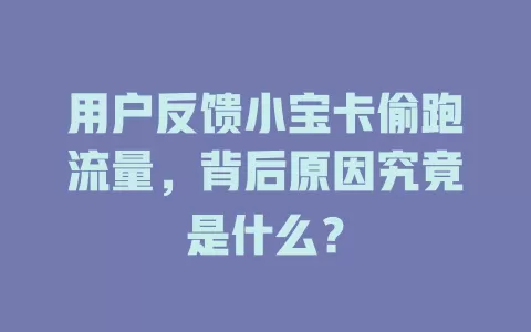 用户反馈小宝卡偷跑流量，背后原因究竟是什么？