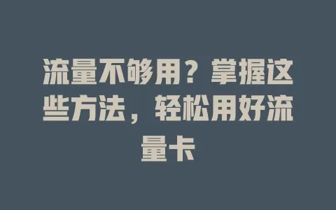 流量不够用？掌握这些方法，轻松用好流量卡
