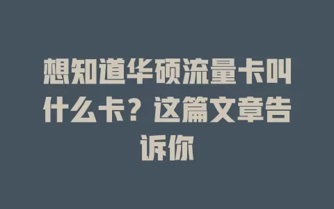 想知道华硕流量卡叫什么卡？这篇文章告诉你