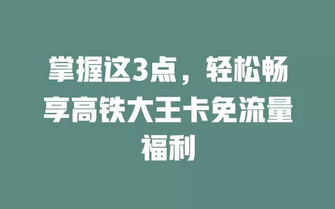 掌握这3点，轻松畅享高铁大王卡免流量福利