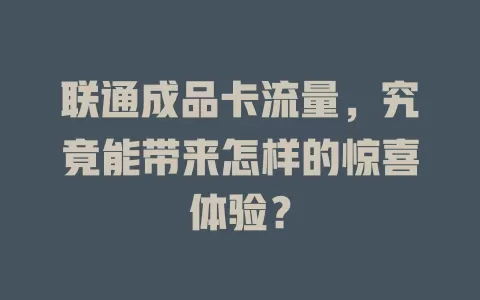联通成品卡流量，究竟能带来怎样的惊喜体验？