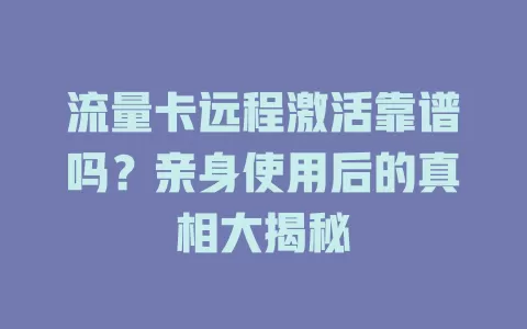 流量卡远程激活靠谱吗？亲身使用后的真相大揭秘