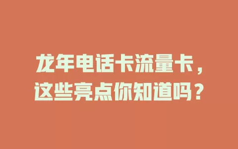 龙年电话卡流量卡，这些亮点你知道吗？