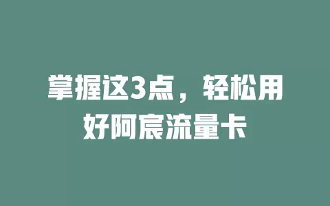 掌握这3点，轻松用好阿宸流量卡