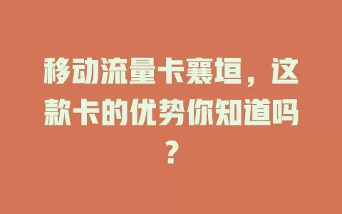 移动流量卡襄垣，这款卡的优势你知道吗？