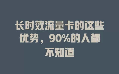 长时效流量卡的这些优势，90%的人都不知道