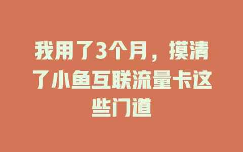 我用了3个月，摸清了小鱼互联流量卡这些门道