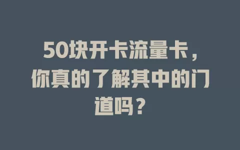 50块开卡流量卡，你真的了解其中的门道吗？