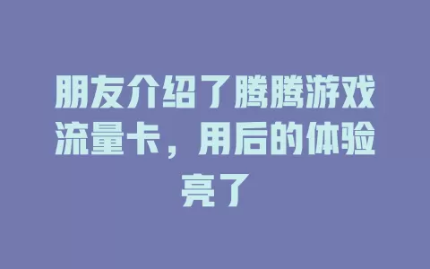 朋友介绍了腾腾游戏流量卡，用后的体验亮了