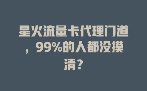星火流量卡代理门道，99%的人都没摸清？