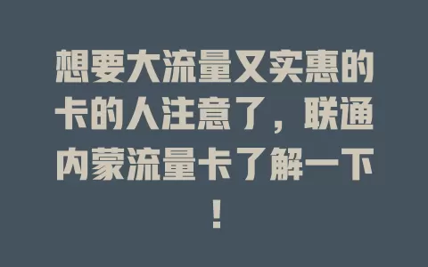 想要大流量又实惠的卡的人注意了，联通内蒙流量卡了解一下！