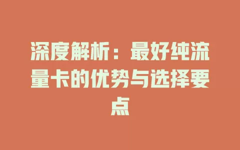 深度解析：最好纯流量卡的优势与选择要点