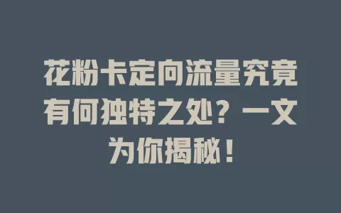 花粉卡定向流量究竟有何独特之处？一文为你揭秘！