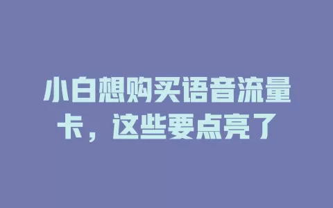 小白想购买语音流量卡，这些要点亮了