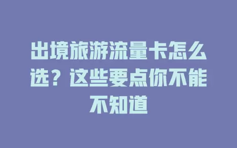出境旅游流量卡怎么选？这些要点你不能不知道