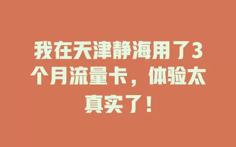 我在天津静海用了3个月流量卡，体验太真实了！