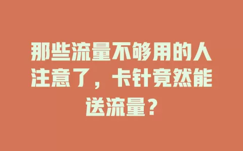 那些流量不够用的人注意了，卡针竟然能送流量？