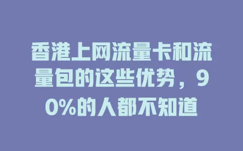 香港上网流量卡和流量包的这些优势，90%的人都不知道