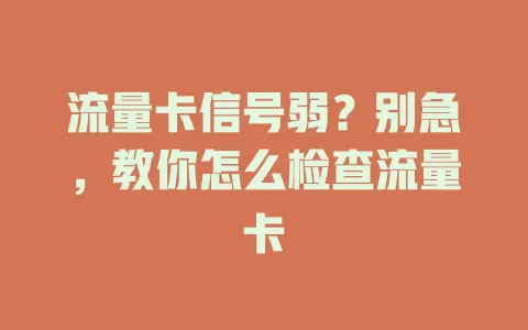 流量卡信号弱？别急，教你怎么检查流量卡