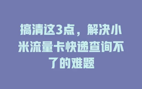搞清这3点，解决小米流量卡快递查询不了的难题