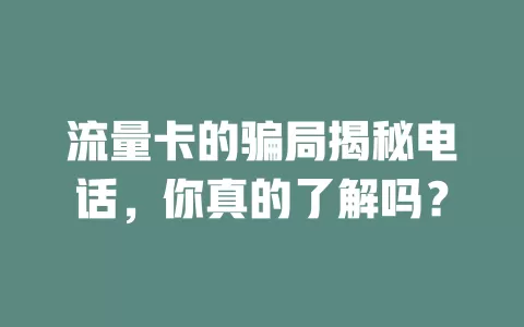 流量卡的骗局揭秘电话，你真的了解吗？