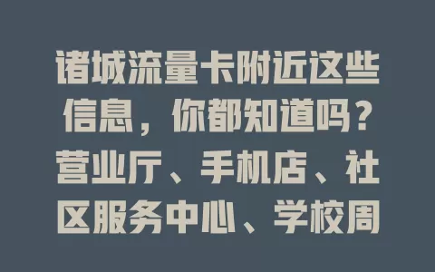 诸城流量卡附近这些信息，你都知道吗？营业厅、手机店、社区服务中心、学校周边，多方面探索，找优质流量卡选择！