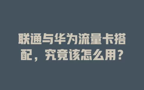 联通与华为流量卡搭配，究竟该怎么用？