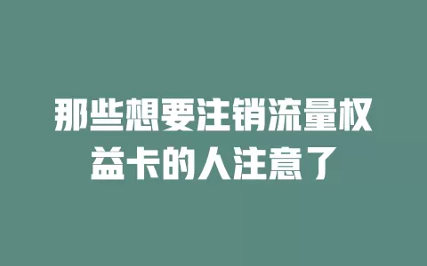 那些想要注销流量权益卡的人注意了