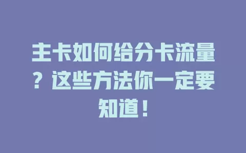 主卡如何给分卡流量？这些方法你一定要知道！