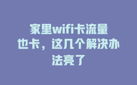 家里wifi卡流量也卡，这几个解决办法亮了