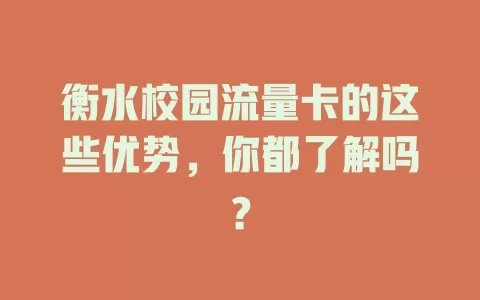 衡水校园流量卡的这些优势，你都了解吗？