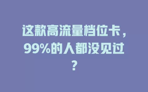 这款高流量档位卡，99%的人都没见过？