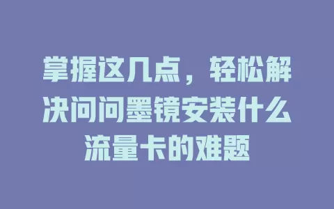 掌握这几点，轻松解决问问墨镜安装什么流量卡的难题