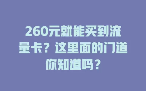 260元就能买到流量卡？这里面的门道你知道吗？